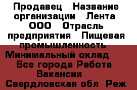 Продавец › Название организации ­ Лента, ООО › Отрасль предприятия ­ Пищевая промышленность › Минимальный оклад ­ 1 - Все города Работа » Вакансии   . Свердловская обл.,Реж г.